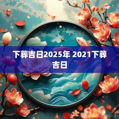 下葬吉日2025年 2025下葬吉日 下葬吉日2025年 2025下葬吉日