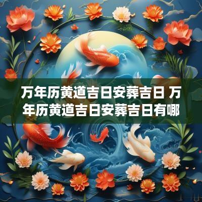 万年历黄道吉日安葬吉日 万年历黄道吉日安葬吉日有哪些