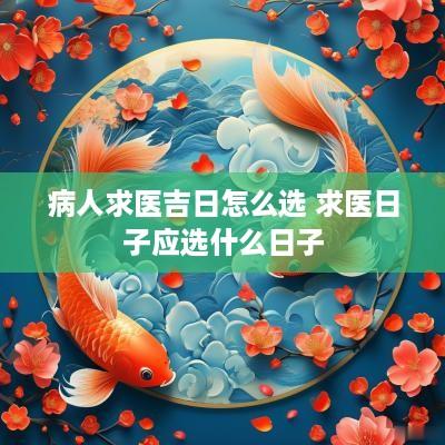 病人求医吉日怎么选 求医日子应选什么日子