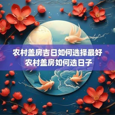 农村盖房吉日如何选择最好 农村盖房如何选日子