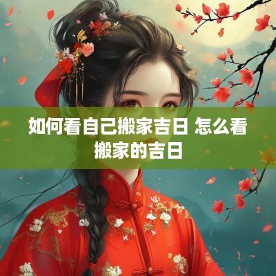 如何看自己搬家吉日 怎么看搬家的吉日