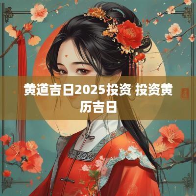 黄道吉日2025投资 投资黄历吉日