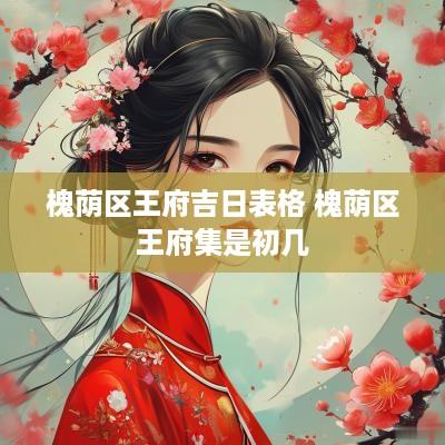 槐荫区王府吉日表格 槐荫区王府集是初几
