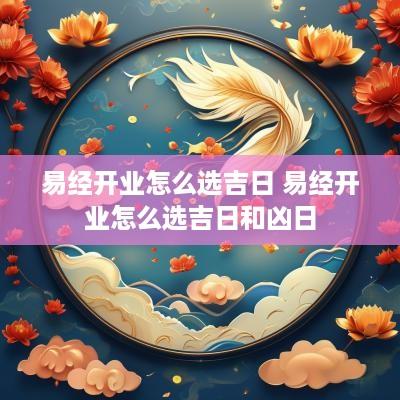 易经开业怎么选吉日 易经开业怎么选吉日和凶日