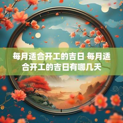 每月适合开工的吉日 每月适合开工的吉日有哪几天