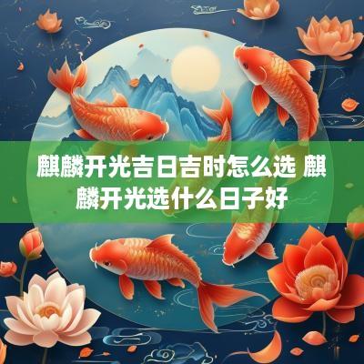 麒麟开光吉日吉时怎么选 麒麟开光选什么日子好