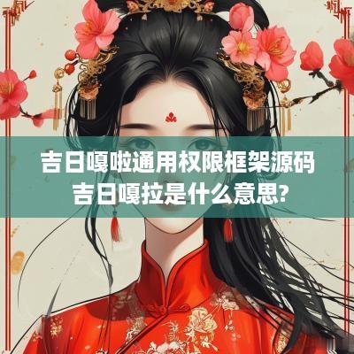 吉日嘎啦通用权限框架源码 吉日嘎拉是什么意思?