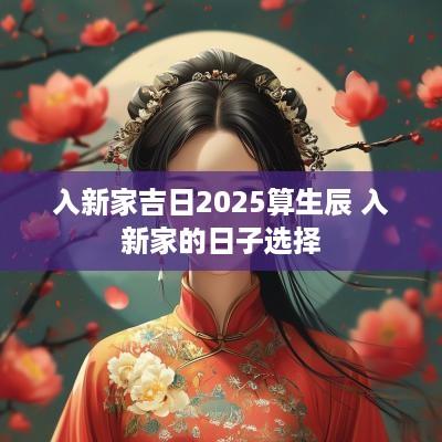 入新家吉日2025算生辰 入新家的日子选择