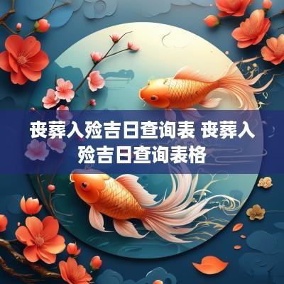 丧葬入殓吉日查询表 丧葬入殓吉日查询表格