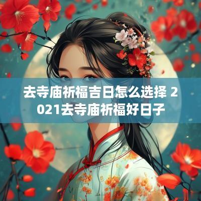 去寺庙祈福吉日怎么选择 2025去寺庙祈福好日子