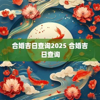 合婚吉日查询2025 合婚吉日查询