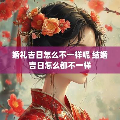 婚礼吉日怎么不一样呢 结婚吉日怎么都不一样