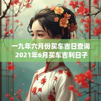 一九年六月份买车吉日查询 2025年6月买车吉利日子
