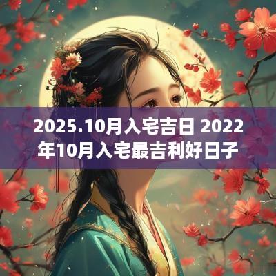 2025.10月入宅吉日 2025年10月入宅最吉利好日子