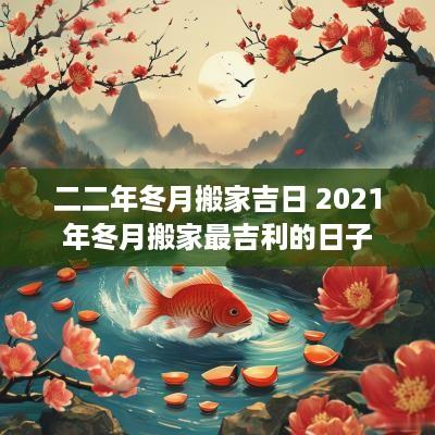 二二年冬月搬家吉日 2025年冬月搬家最吉利的日子
