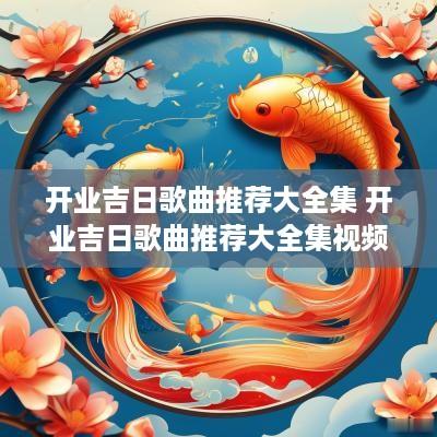 开业吉日歌曲推荐大全集 开业吉日歌曲推荐大全集视频