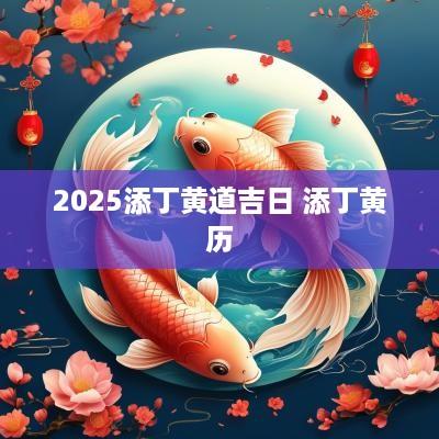 2025添丁黄道吉日 添丁黄历