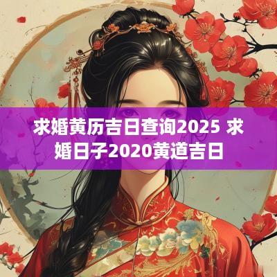 求婚黄历吉日查询2025 求婚日子2025黄道吉日