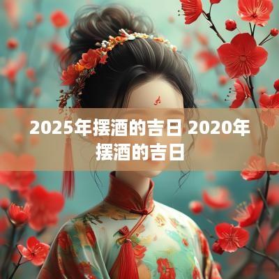 2025年摆酒的吉日 2025年摆酒的吉日