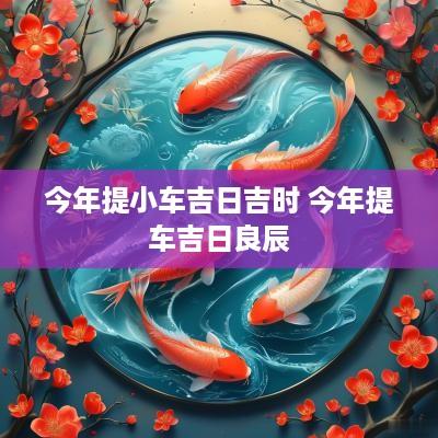 今年提小车吉日吉时 今年提车吉日良辰