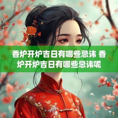香炉开炉吉日有哪些忌讳 香炉开炉吉日有哪些忌讳呢