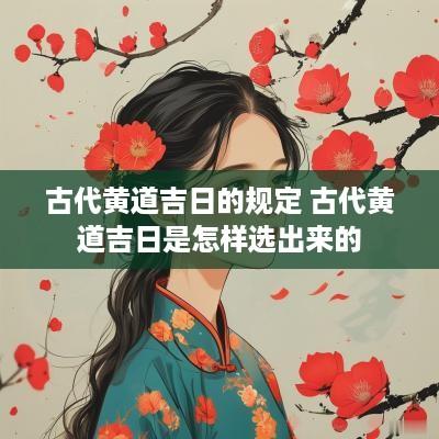 古代黄道吉日的规定 古代黄道吉日是怎样选出来的
