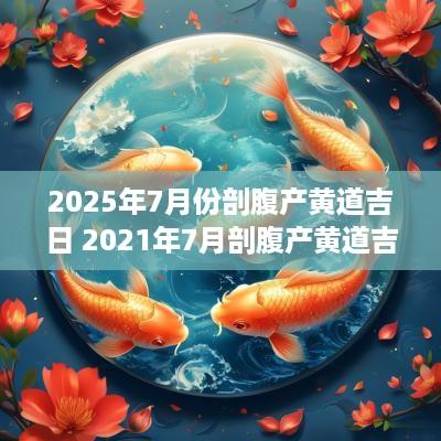 2025年7月份剖腹产黄道吉日 2025年7月剖腹产黄道吉日一览表