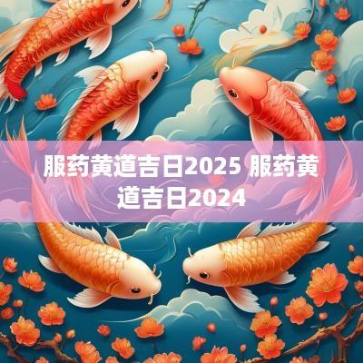 服药黄道吉日2025 服药黄道吉日2025