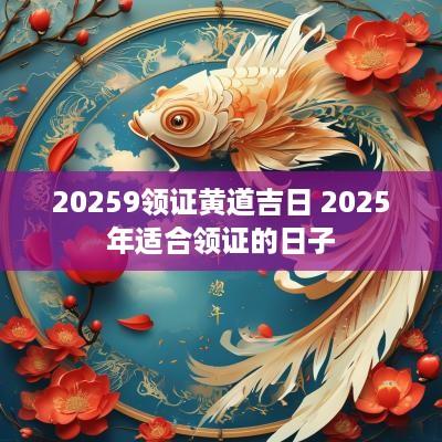20259领证黄道吉日 2025年适合领证的日子