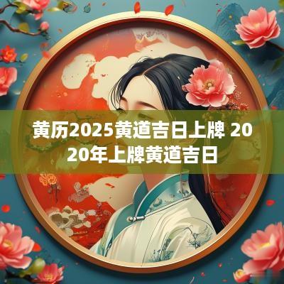 黄历2025黄道吉日上牌 2025年上牌黄道吉日