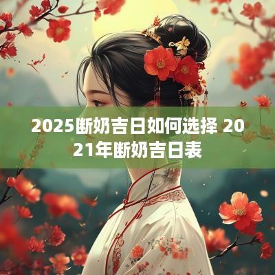 2025断奶吉日如何选择 2025年断奶吉日表