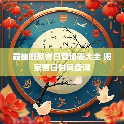 最佳搬家吉日查询表大全 搬家吉日时间查询