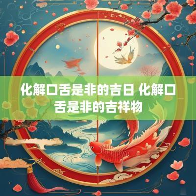 化解口舌是非的吉日 化解口舌是非的吉祥物