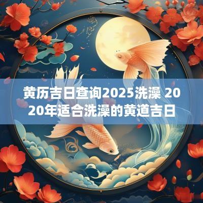 黄历吉日查询2025洗澡 2025年适合洗澡的黄道吉日
