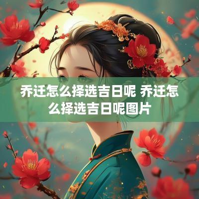 乔迁怎么择选吉日呢 乔迁怎么择选吉日呢图片