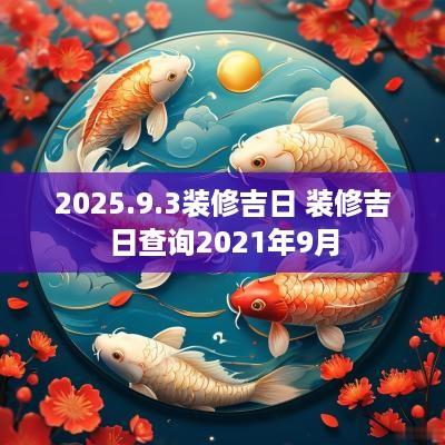 2025.9.3装修吉日 装修吉日查询2025年9月