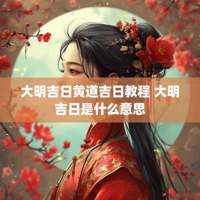 大明吉日黄道吉日教程 大明吉日是什么意思