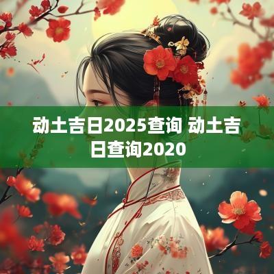 动土吉日2025查询 动土吉日查询2025