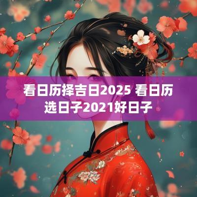 看日历择吉日2025 看日历选日子2025好日子