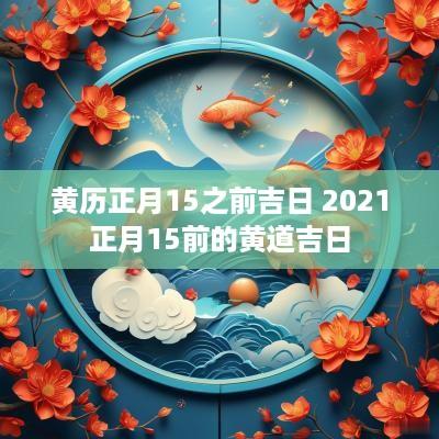 黄历正月15之前吉日 2025正月15前的黄道吉日