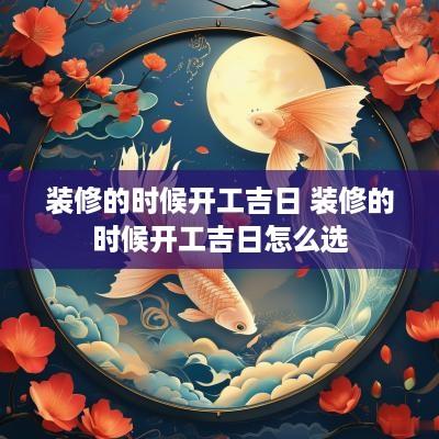 装修的时候开工吉日 装修的时候开工吉日怎么选