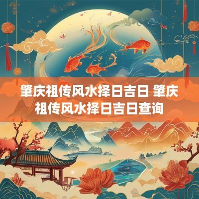 肇庆祖传风水择日吉日 肇庆祖传风水择日吉日查询