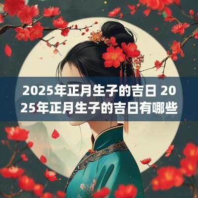 2025年正月生子的吉日 2025年正月生子的吉日有哪些