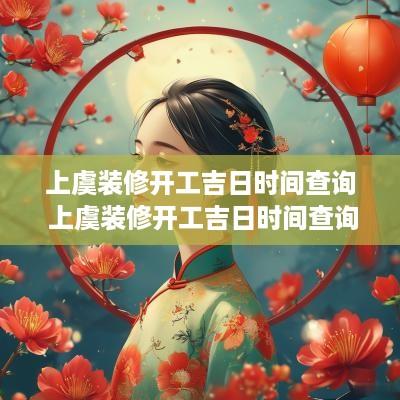 上虞装修开工吉日时间查询 上虞装修开工吉日时间查询表