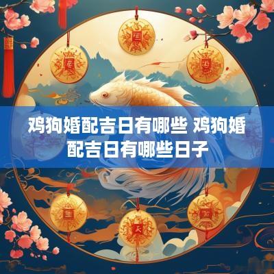 鸡狗婚配吉日有哪些 鸡狗婚配吉日有哪些日子