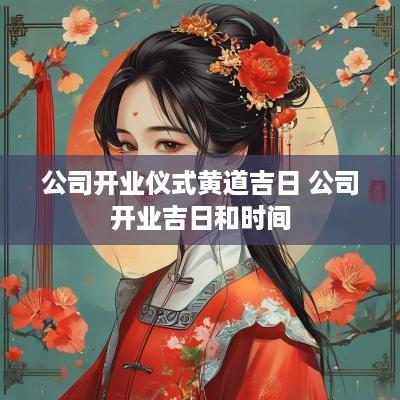 公司开业仪式黄道吉日 公司开业吉日和时间