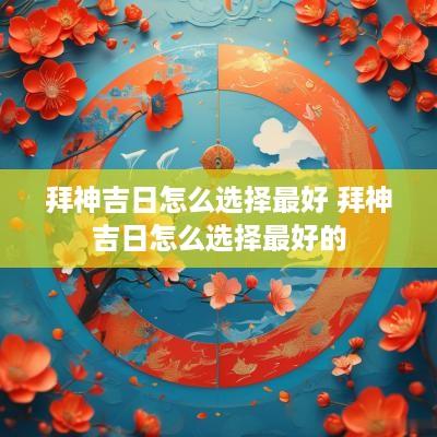 拜神吉日怎么选择最好 拜神吉日怎么选择最好的