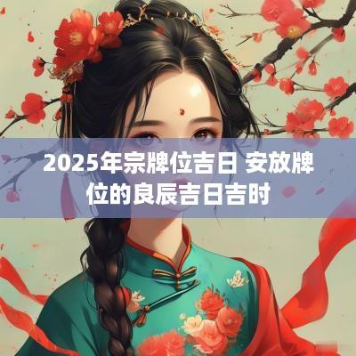 2025年宗牌位吉日 安放牌位的良辰吉日吉时