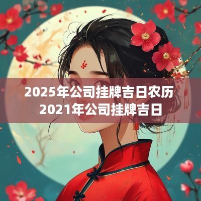 2025年公司挂牌吉日农历 2025年公司挂牌吉日