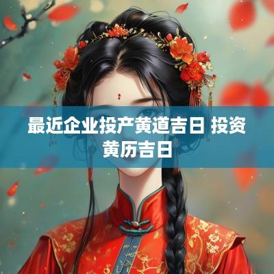最近企业投产黄道吉日 投资黄历吉日